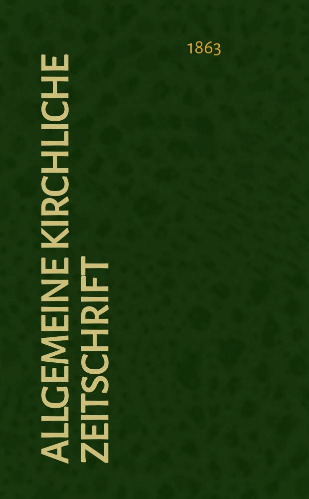 Allgemeine kirchliche Zeitschrift : ein Organ für die evangelische Geistlichkeit und Gemeinde. Jg. 4 1863, [H. 4]
