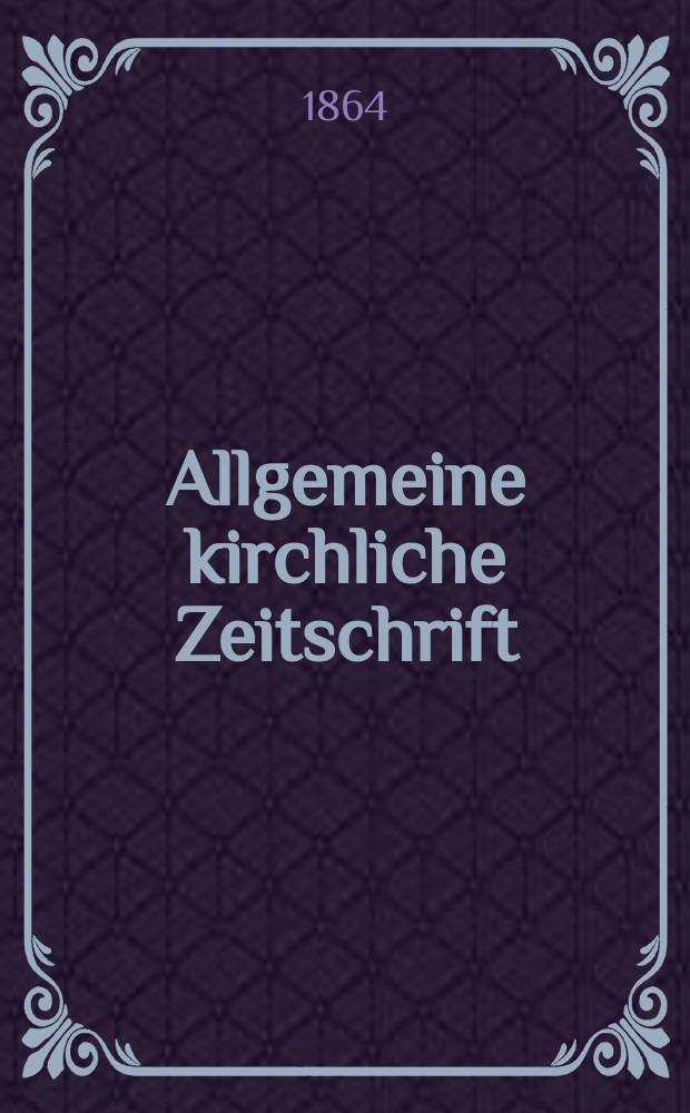Allgemeine kirchliche Zeitschrift : ein Organ für die evangelische Geistlichkeit und Gemeinde. Jg. 5 1864, [H. 10]
