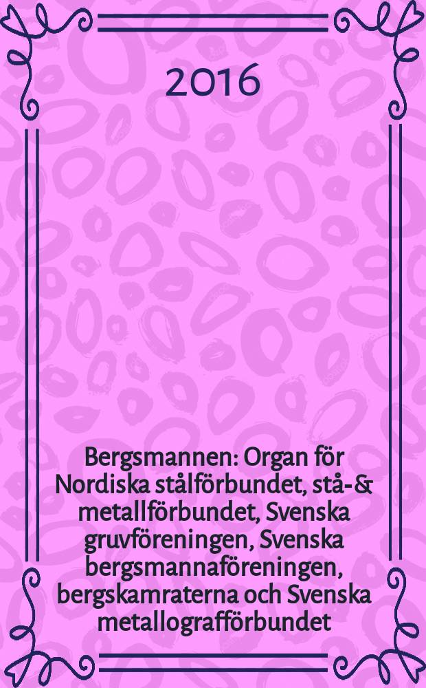 Bergsmannen : Organ för Nordiska stålförbundet, stål- & metallförbundet, Svenska gruvföreningen, Svenska bergsmannaföreningen, bergskamraterna och Svenska metallografförbundet. Årg. 200 2016, № 4