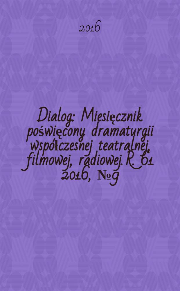Dialog : Miesięcznik poświęcony dramaturgii współczesnej teatralnej, filmowej, radiowej. R. 61 2016, № 9 (718)