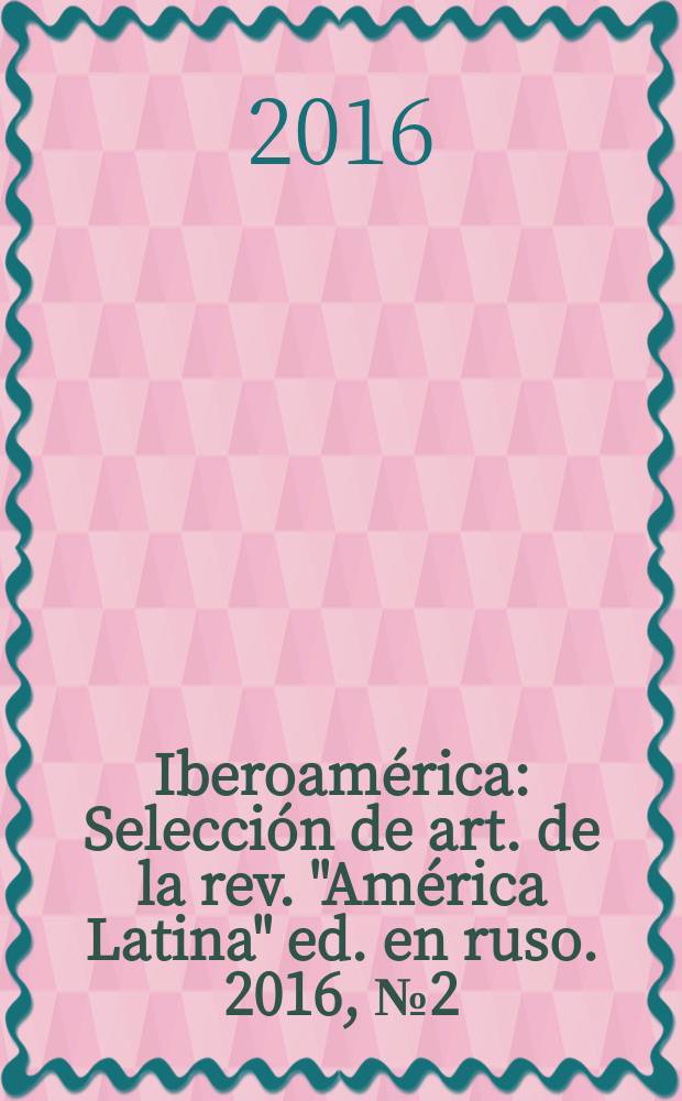 Iberoam&eacute;rica : Selecci&oacute;n de art. de la rev. "Am&eacute;rica Latina" ed. en ruso. 2016, № 2(81)