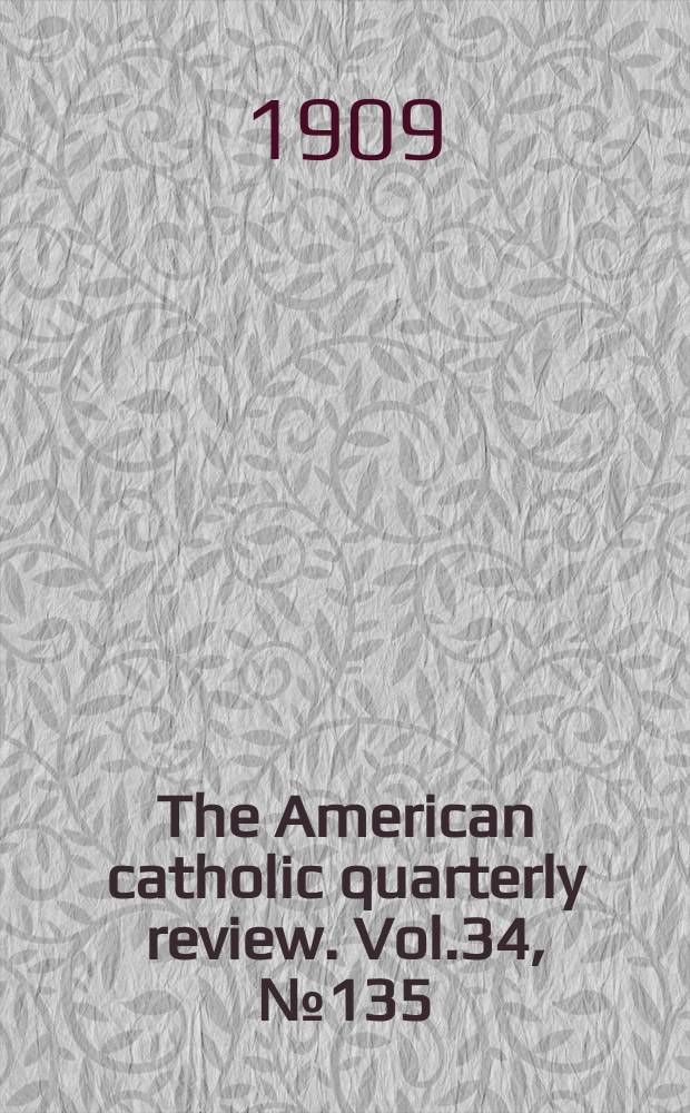 The American catholic quarterly review. Vol.34, № 135