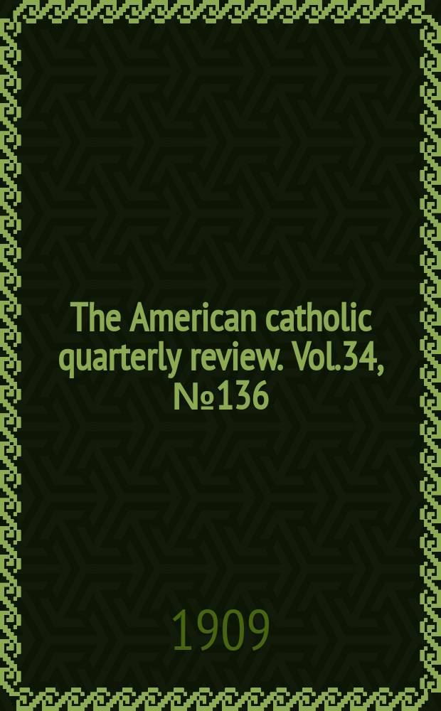 The American catholic quarterly review. Vol.34, № 136