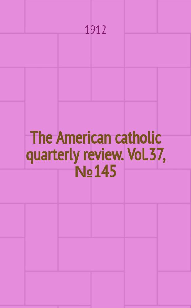 The American catholic quarterly review. Vol.37, № 145