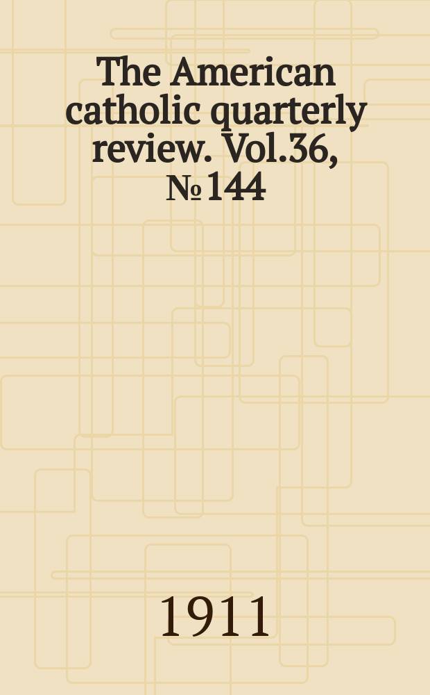 The American catholic quarterly review. Vol.36, № 144