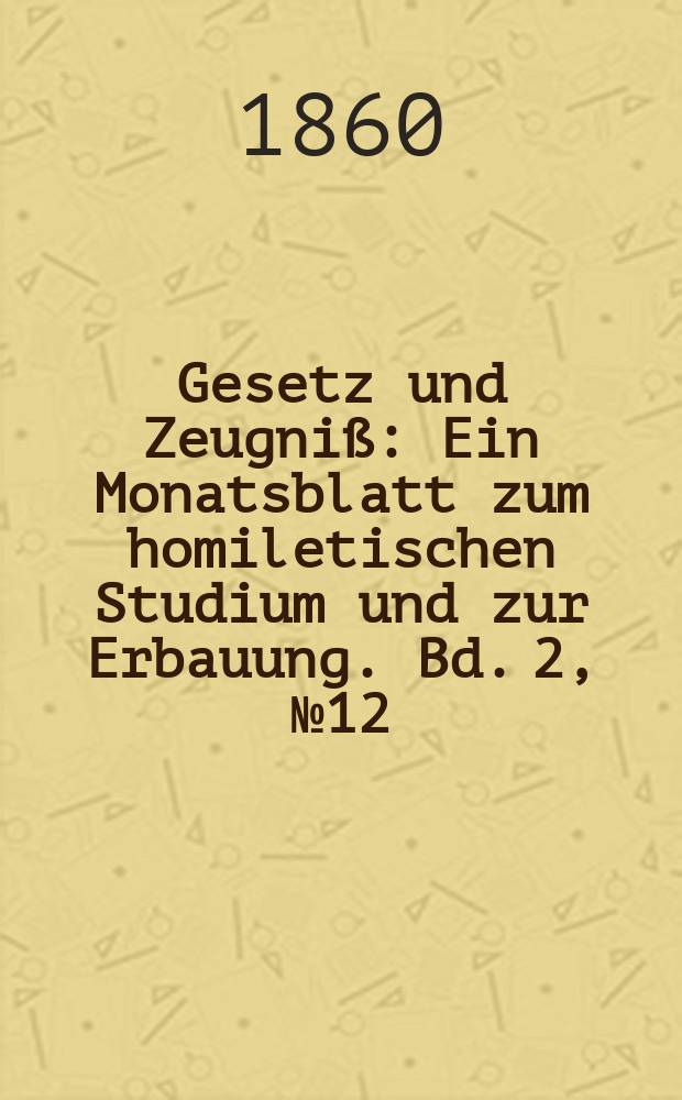 Gesetz und Zeugniß : Ein Monatsblatt zum homiletischen Studium und zur Erbauung. Bd. 2 , № 12