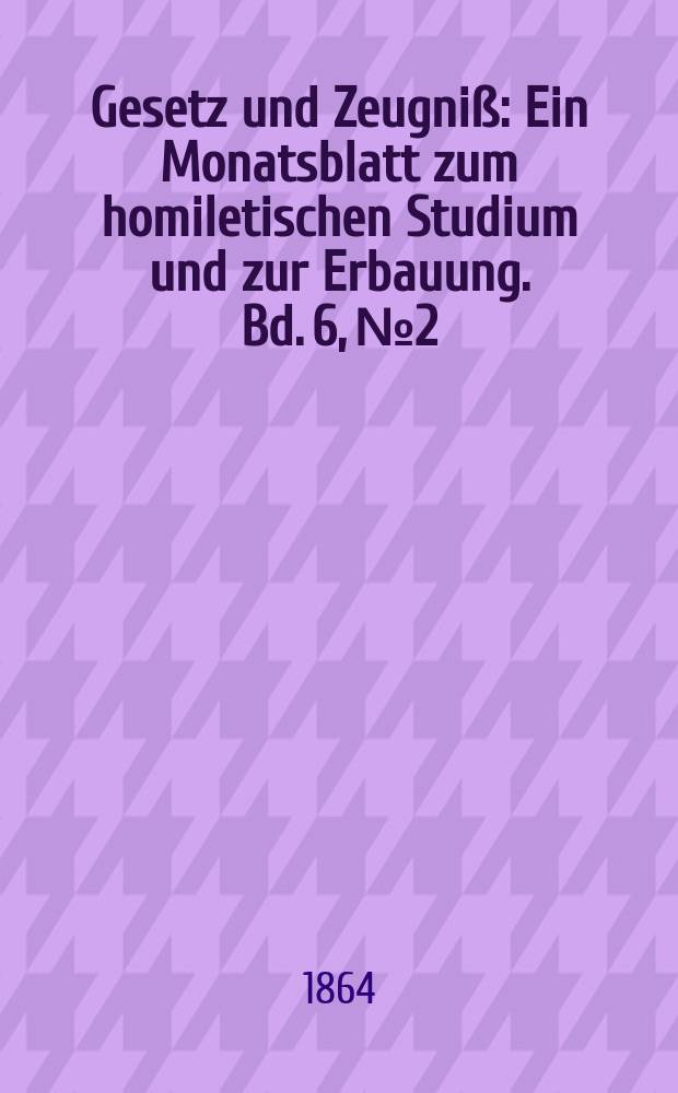 Gesetz und Zeugniß : Ein Monatsblatt zum homiletischen Studium und zur Erbauung. Bd. 6, № 2