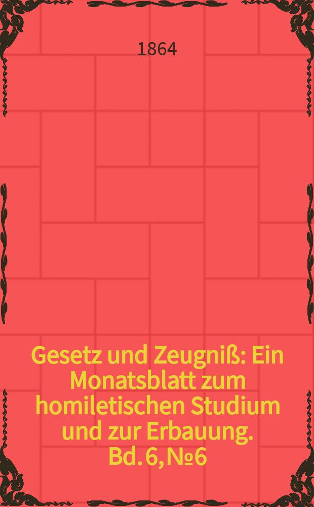 Gesetz und Zeugniß : Ein Monatsblatt zum homiletischen Studium und zur Erbauung. Bd. 6, № 6