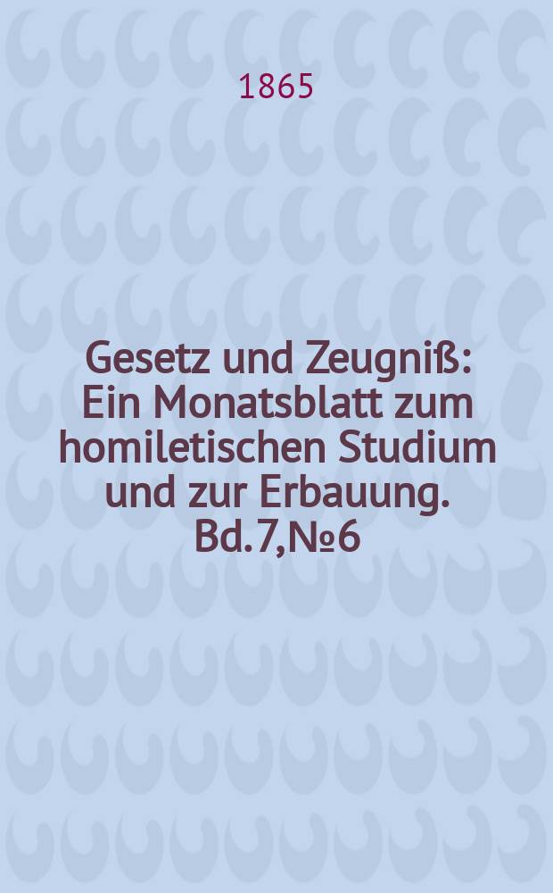 Gesetz und Zeugni&szlig; : Ein Monatsblatt zum homiletischen Studium und zur Erbauung. Bd. 7, № 6