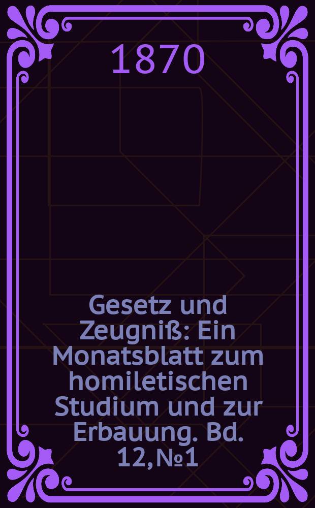 Gesetz und Zeugniß : Ein Monatsblatt zum homiletischen Studium und zur Erbauung. Bd. 12, № 1