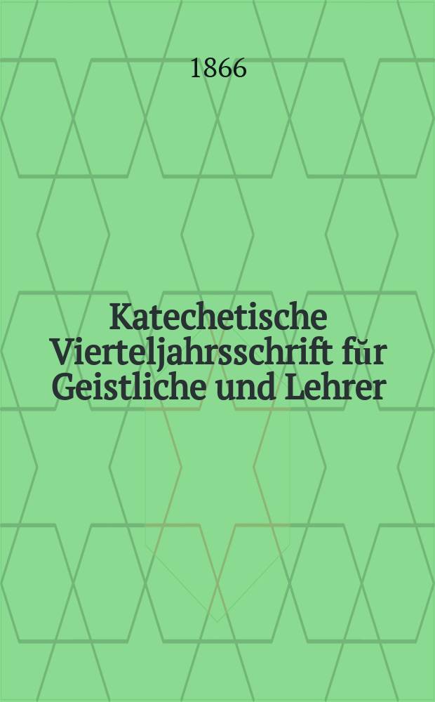 Katechetische Vierteljahrsschrift fŭr Geistliche und Lehrer : Ein Beiblatt zum homiletischen Monatsblatt "Gesetz und Zeugniß". [Jg.] 2 1866, H. 2