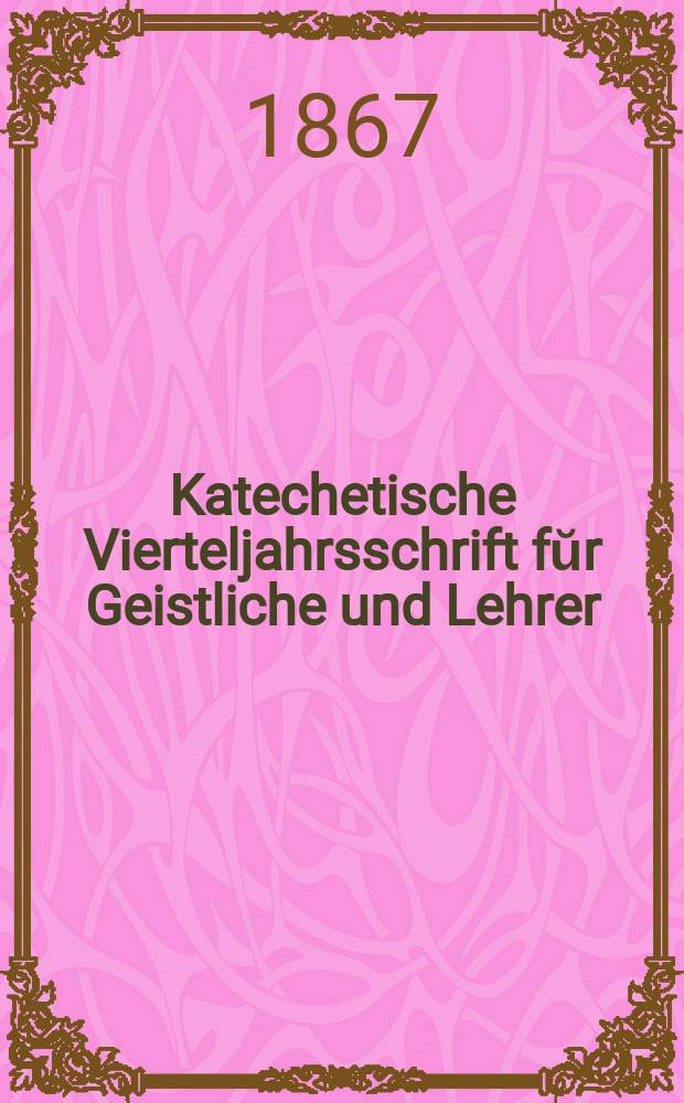 Katechetische Vierteljahrsschrift fŭr Geistliche und Lehrer : Ein Beiblatt zum homiletischen Monatsblatt "Gesetz und Zeugniß". Jg.3 1867, H. 1