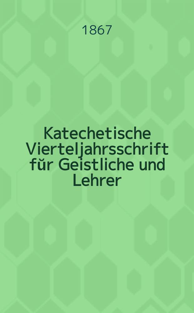 Katechetische Vierteljahrsschrift fŭr Geistliche und Lehrer : Ein Beiblatt zum homiletischen Monatsblatt "Gesetz und Zeugniß". Jg.3 1867, H. 3