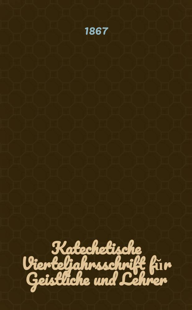 Katechetische Vierteljahrsschrift fŭr Geistliche und Lehrer : Ein Beiblatt zum homiletischen Monatsblatt "Gesetz und Zeugniß". Jg.3 1867, H. 4