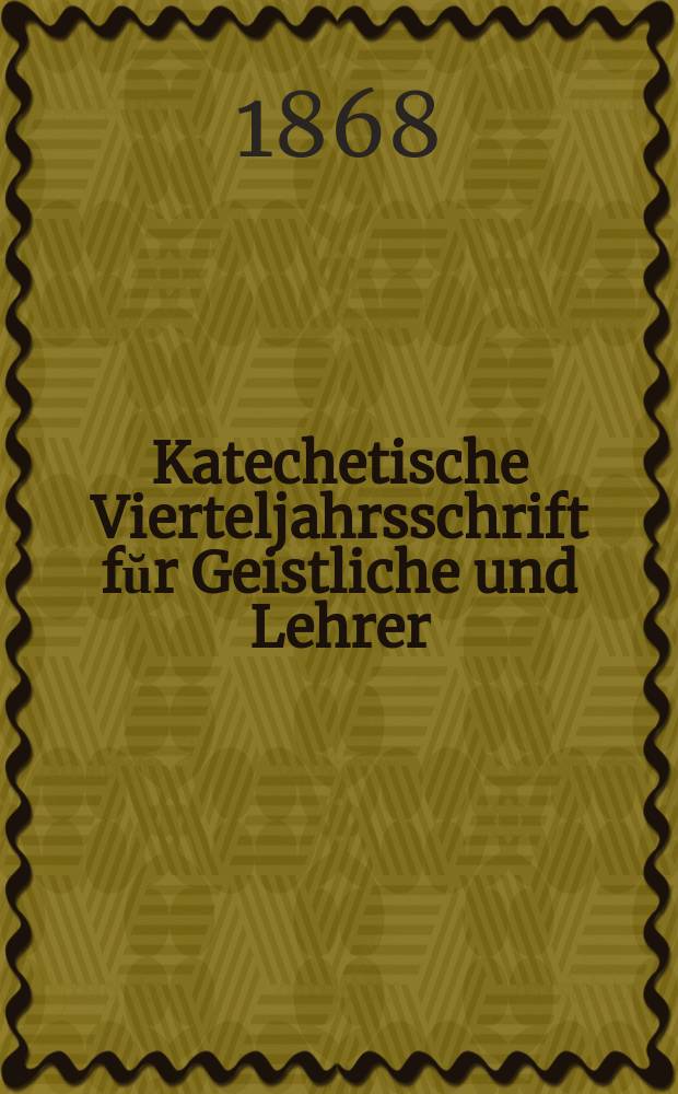 Katechetische Vierteljahrsschrift fŭr Geistliche und Lehrer : Ein Beiblatt zum homiletischen Monatsblatt "Gesetz und Zeugniß". Jg. 4 1868, H. 2