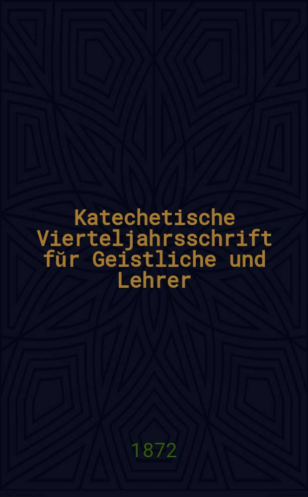 Katechetische Vierteljahrsschrift fŭr Geistliche und Lehrer : Ein Beiblatt zum homiletischen Monatsblatt "Gesetz und Zeugniß". Jg. 8 1872, H. 4