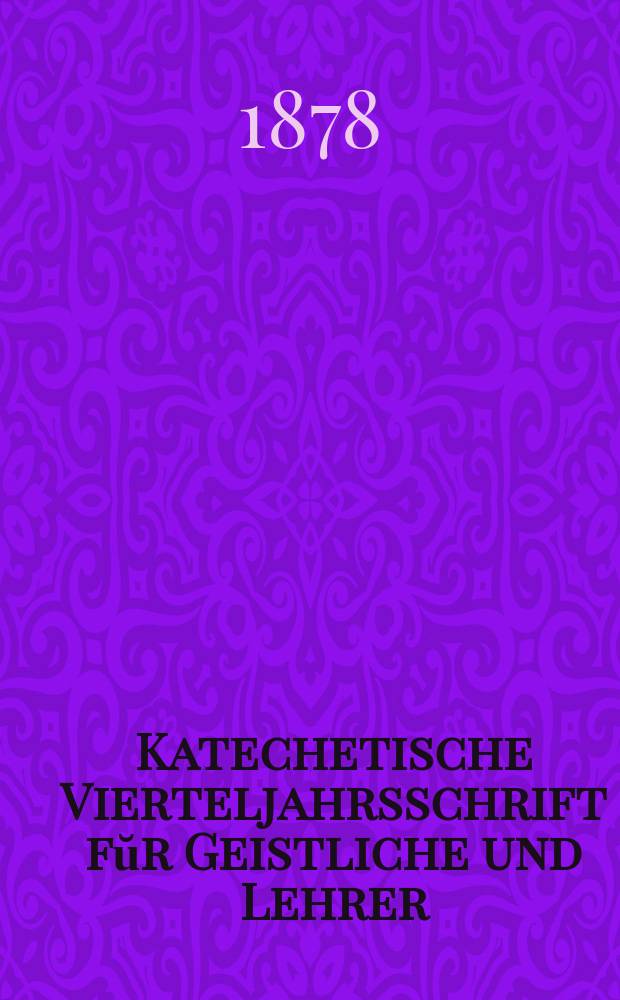 Katechetische Vierteljahrsschrift fŭr Geistliche und Lehrer : Ein Beiblatt zum homiletischen Monatsblatt "Gesetz und Zeugniß". Jg. 14 1878, H. 2