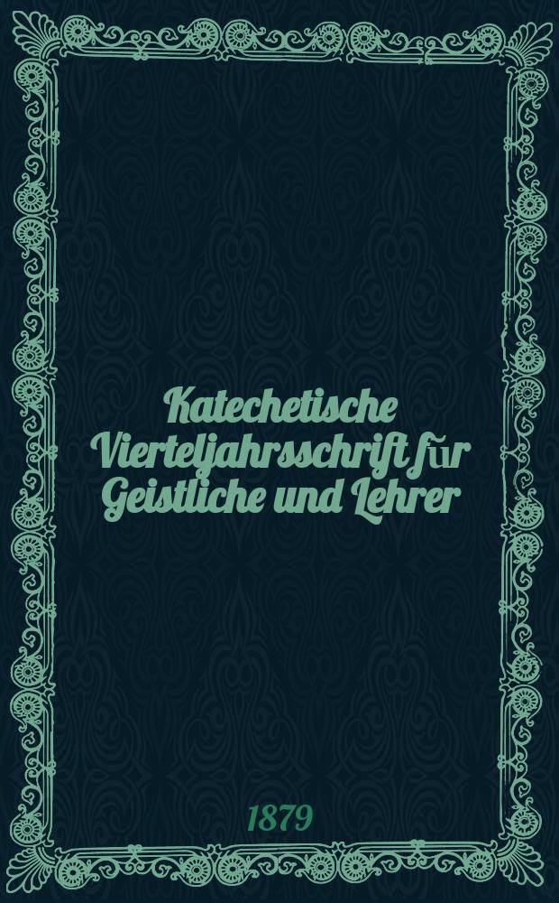 Katechetische Vierteljahrsschrift fŭr Geistliche und Lehrer : Ein Beiblatt zum homiletischen Monatsblatt "Gesetz und Zeugniß". Jg. 15 1879, H. 3