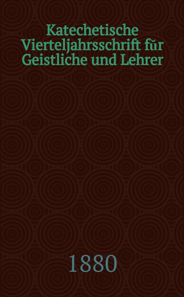 Katechetische Vierteljahrsschrift fŭr Geistliche und Lehrer : Ein Beiblatt zum homiletischen Monatsblatt "Gesetz und Zeugniß". Jg. 16 1880, H. 4