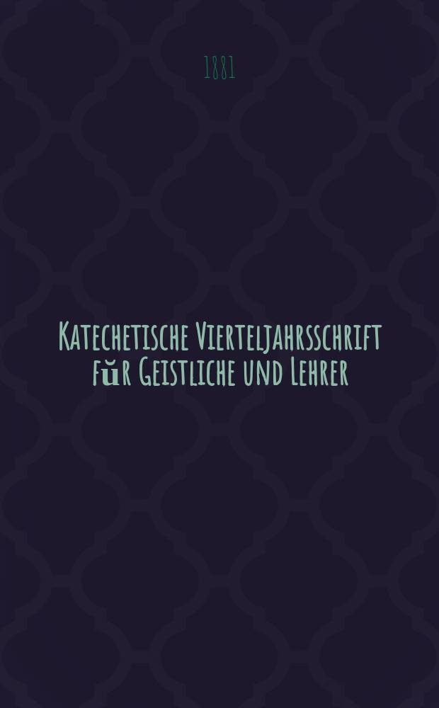 Katechetische Vierteljahrsschrift fŭr Geistliche und Lehrer : Ein Beiblatt zum homiletischen Monatsblatt "Gesetz und Zeugniß". Jg. 17 1881, H. 2