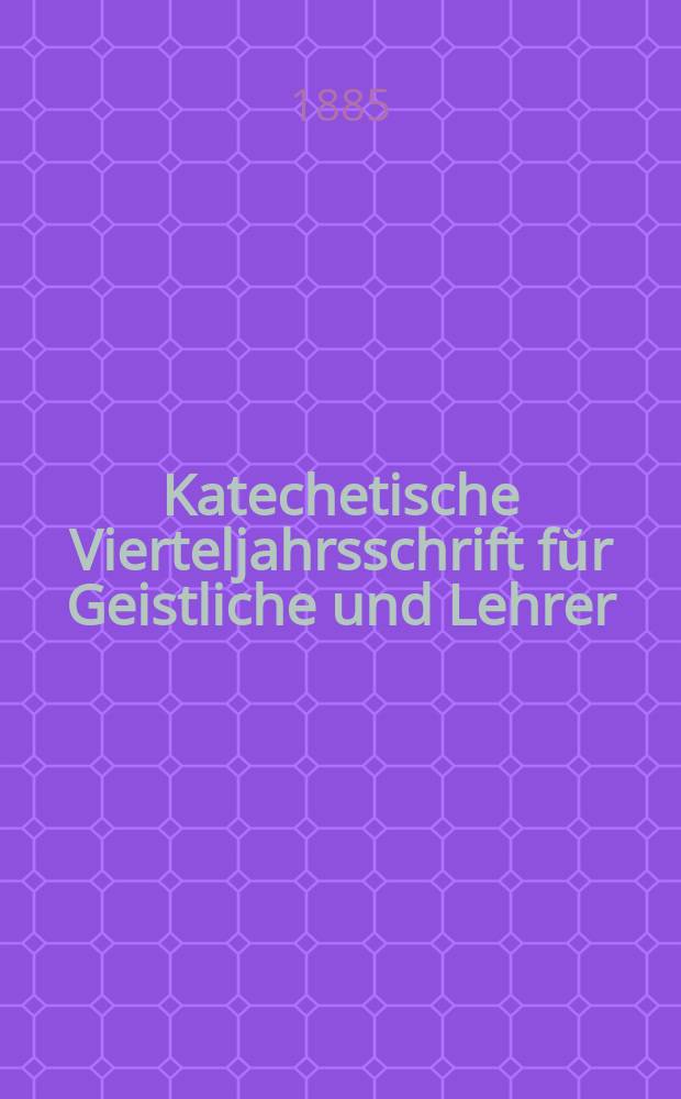 Katechetische Vierteljahrsschrift fŭr Geistliche und Lehrer : Ein Beiblatt zum homiletischen Monatsblatt "Gesetz und Zeugni&szlig;". Jg. 21 1885, H. 2