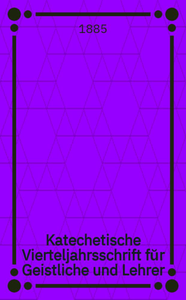 Katechetische Vierteljahrsschrift fŭr Geistliche und Lehrer : Ein Beiblatt zum homiletischen Monatsblatt "Gesetz und Zeugniß". Jg. 21 1885, H. 4