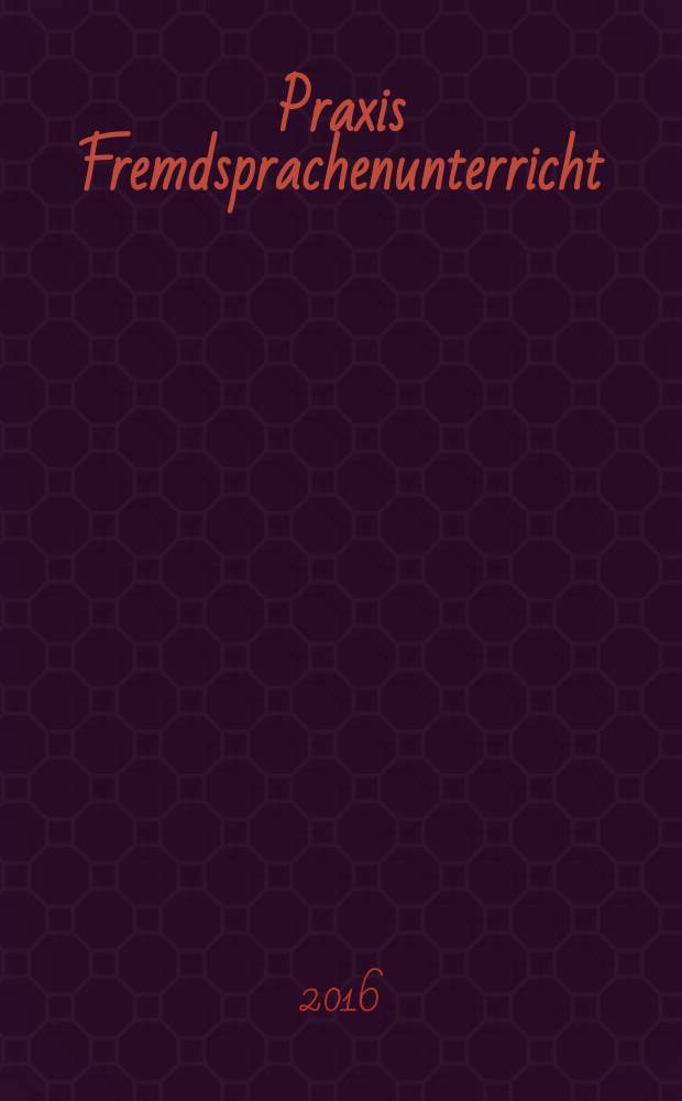 Praxis Fremdsprachenunterricht : die Zeitschrift für das Lehren und Lernen fremder Sprachen Hervorgegangen aus Praxis des neusprachlichen Unterrichts und Fremdsprachenunterricht. 2016, № 5