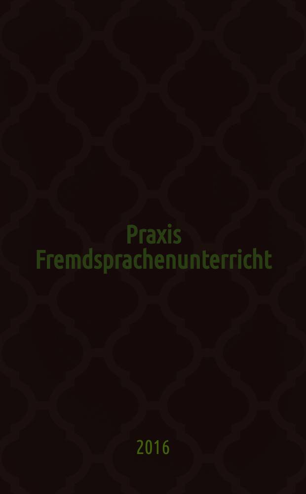 Praxis Fremdsprachenunterricht : die Zeitschrift für das Lehren und Lernen fremder Sprachen Hervorgegangen aus Praxis des neusprachlichen Unterrichts und Fremdsprachenunterricht. 2016, № 5