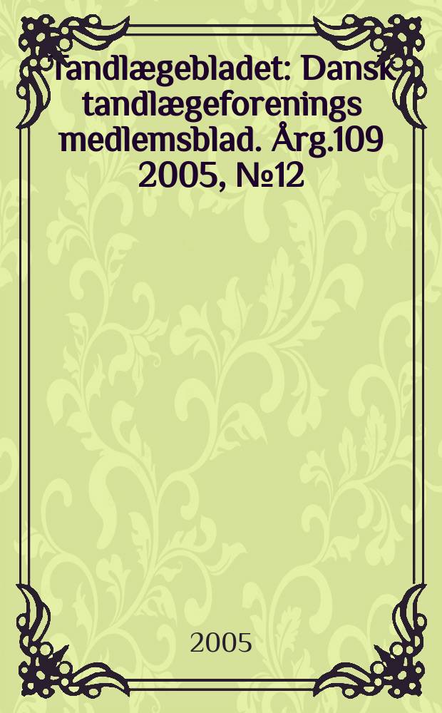 Tandl&aelig;gebladet : Dansk tandl&aelig;geforenings medlemsblad. &Aring;rg.109 2005, № 12