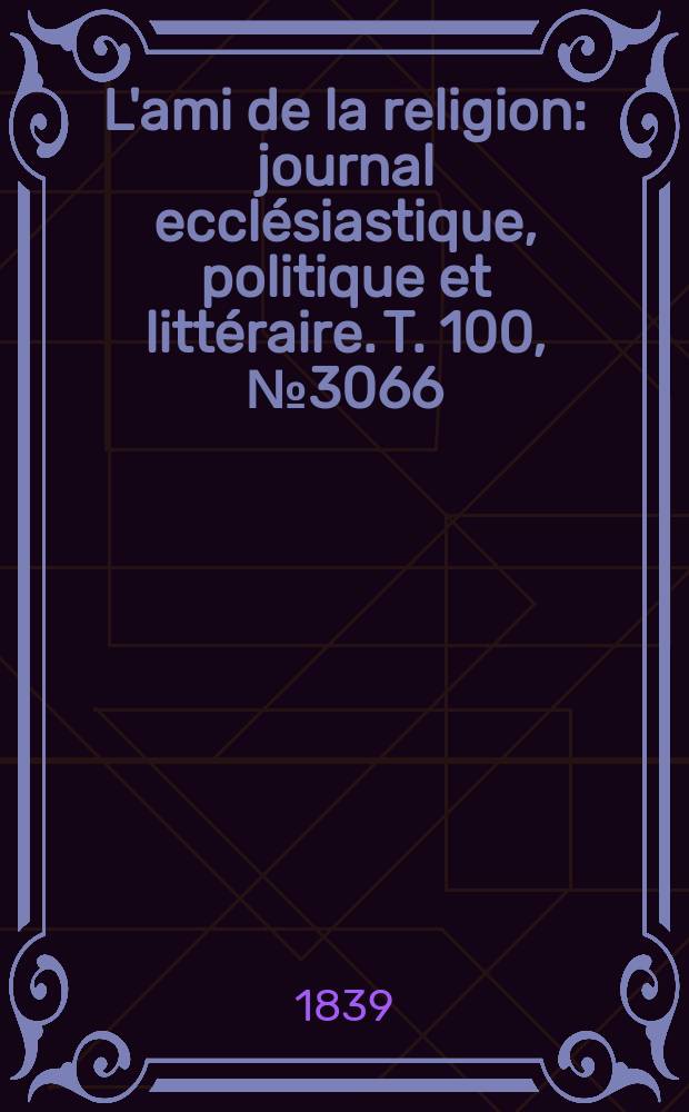 L'ami de la religion : journal ecclésiastique, politique et littéraire. T. 100, № 3066
