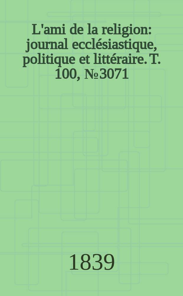 L'ami de la religion : journal ecclésiastique, politique et littéraire. T. 100, № 3071