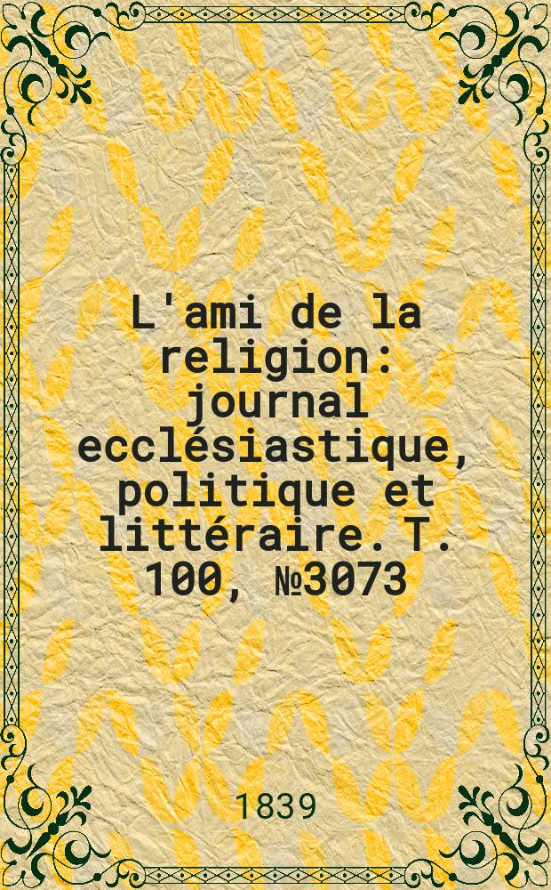 L'ami de la religion : journal ecclésiastique, politique et littéraire. T. 100, № 3073