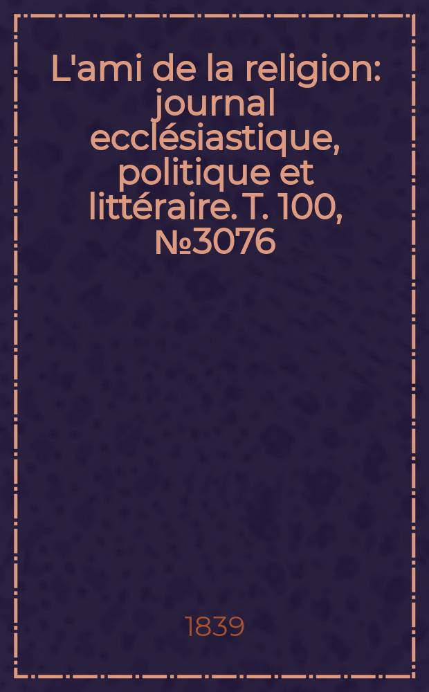 L'ami de la religion : journal ecclésiastique, politique et littéraire. T. 100, № 3076