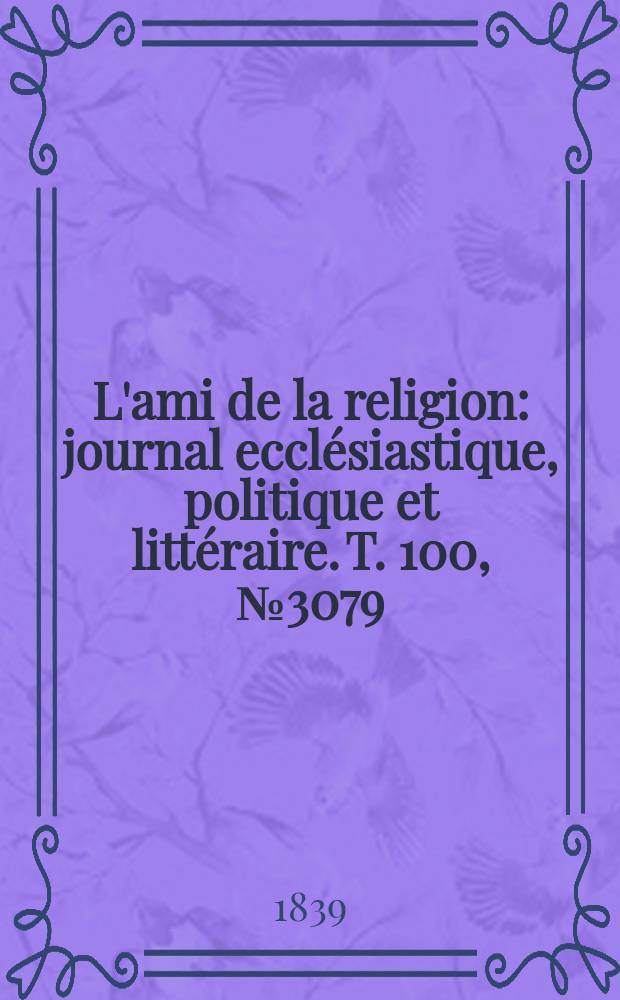 L'ami de la religion : journal ecclésiastique, politique et littéraire. T. 100, № 3079