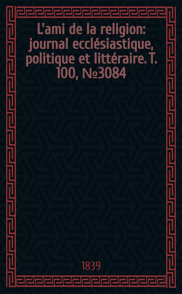 L'ami de la religion : journal ecclésiastique, politique et littéraire. T. 100, № 3084