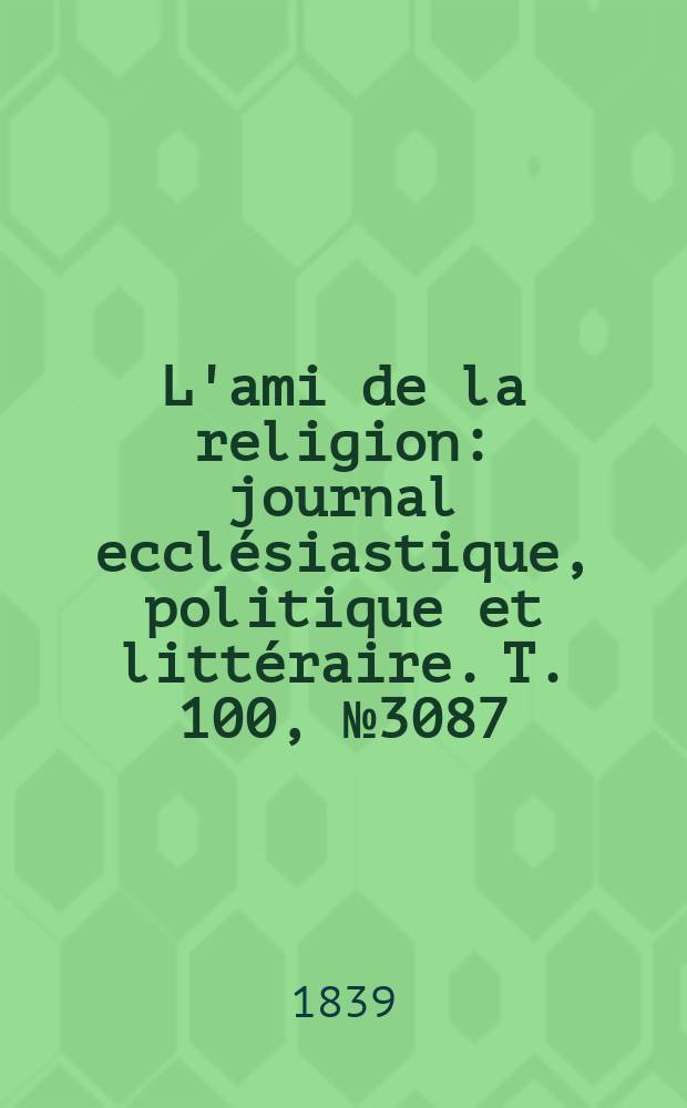 L'ami de la religion : journal ecclésiastique, politique et littéraire. T. 100, № 3087