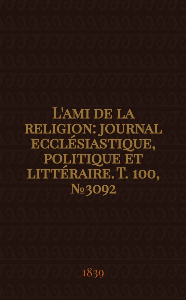 L'ami de la religion : journal ecclésiastique, politique et littéraire. T. 100, № 3092