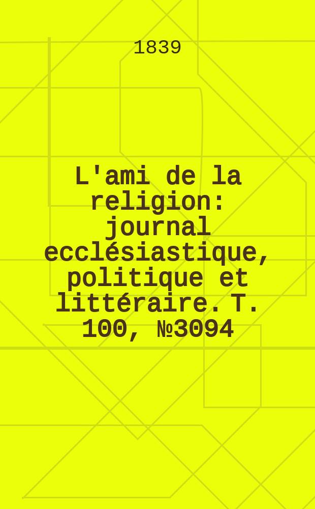 L'ami de la religion : journal ecclésiastique, politique et littéraire. T. 100, № 3094