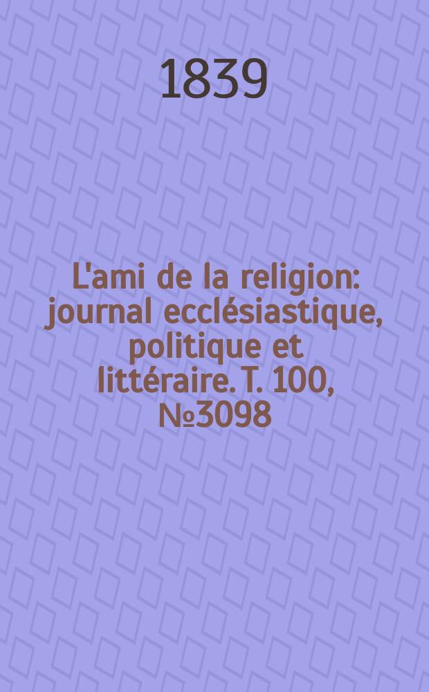 L'ami de la religion : journal ecclésiastique, politique et littéraire. T. 100, № 3098