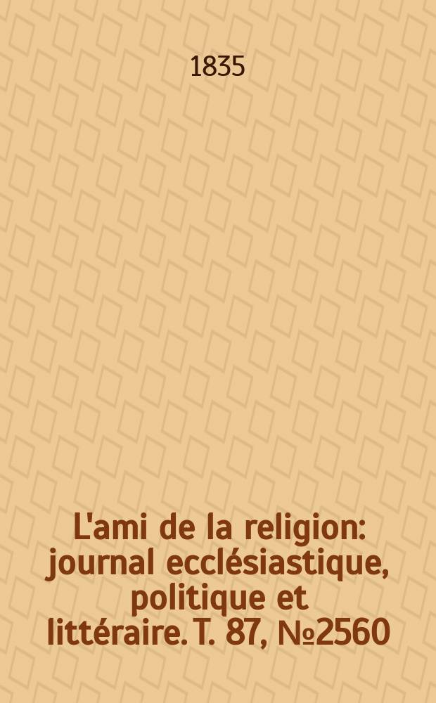 L'ami de la religion : journal ecclésiastique, politique et littéraire. T. 87, № 2560