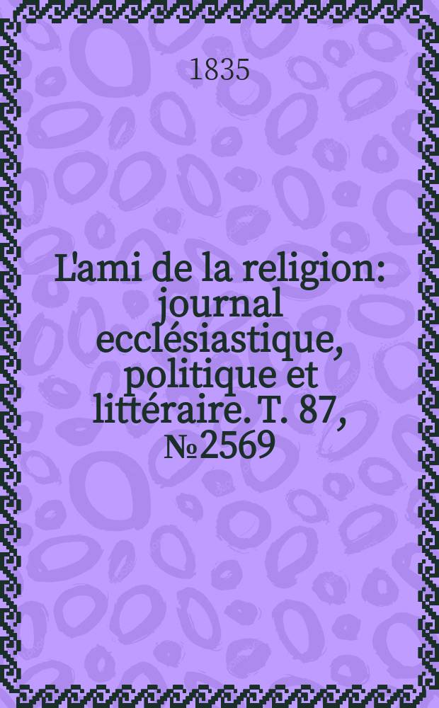 L'ami de la religion : journal ecclésiastique, politique et littéraire. T. 87, № 2569
