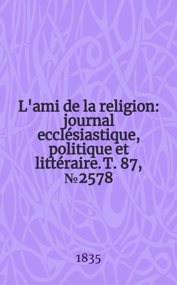 L'ami de la religion : journal ecclésiastique, politique et littéraire. T. 87, № 2578