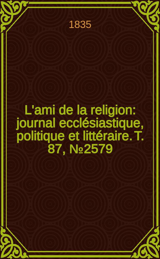 L'ami de la religion : journal ecclésiastique, politique et littéraire. T. 87, № 2579
