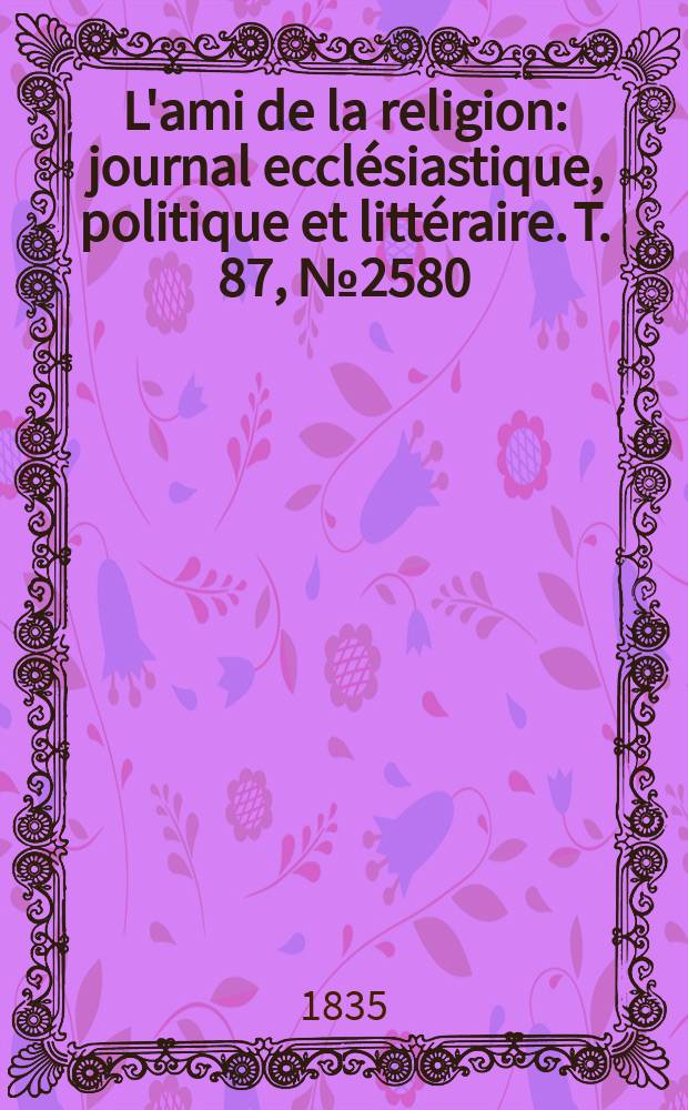 L'ami de la religion : journal ecclésiastique, politique et littéraire. T. 87, № 2580