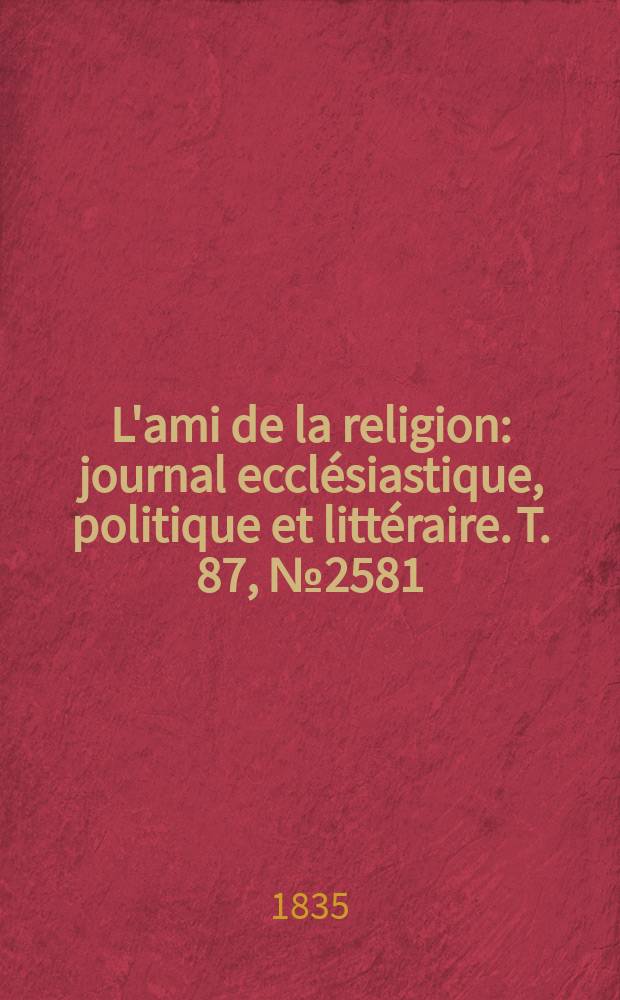 L'ami de la religion : journal ecclésiastique, politique et littéraire. T. 87, № 2581