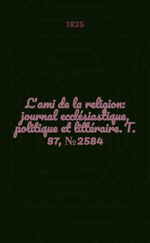 L'ami de la religion : journal ecclésiastique, politique et littéraire. T. 87, № 2584