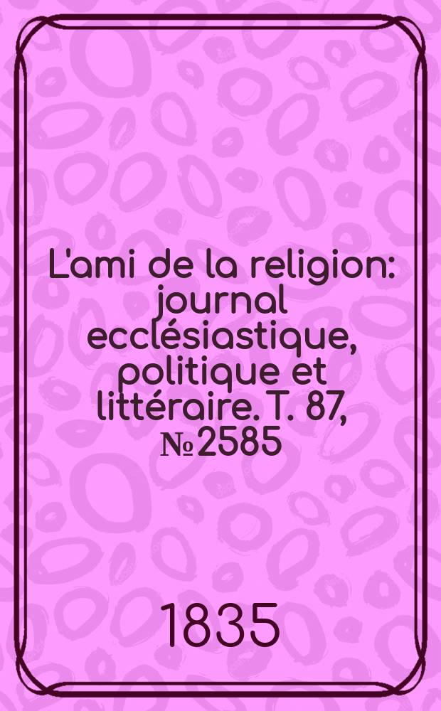 L'ami de la religion : journal ecclésiastique, politique et littéraire. T. 87, № 2585