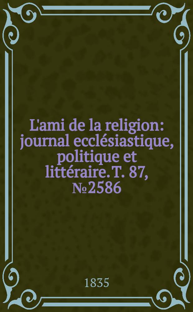 L'ami de la religion : journal ecclésiastique, politique et littéraire. T. 87, № 2586