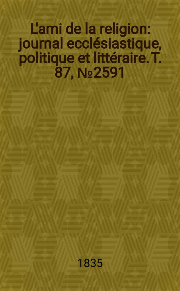L'ami de la religion : journal ecclésiastique, politique et littéraire. T. 87, № 2591