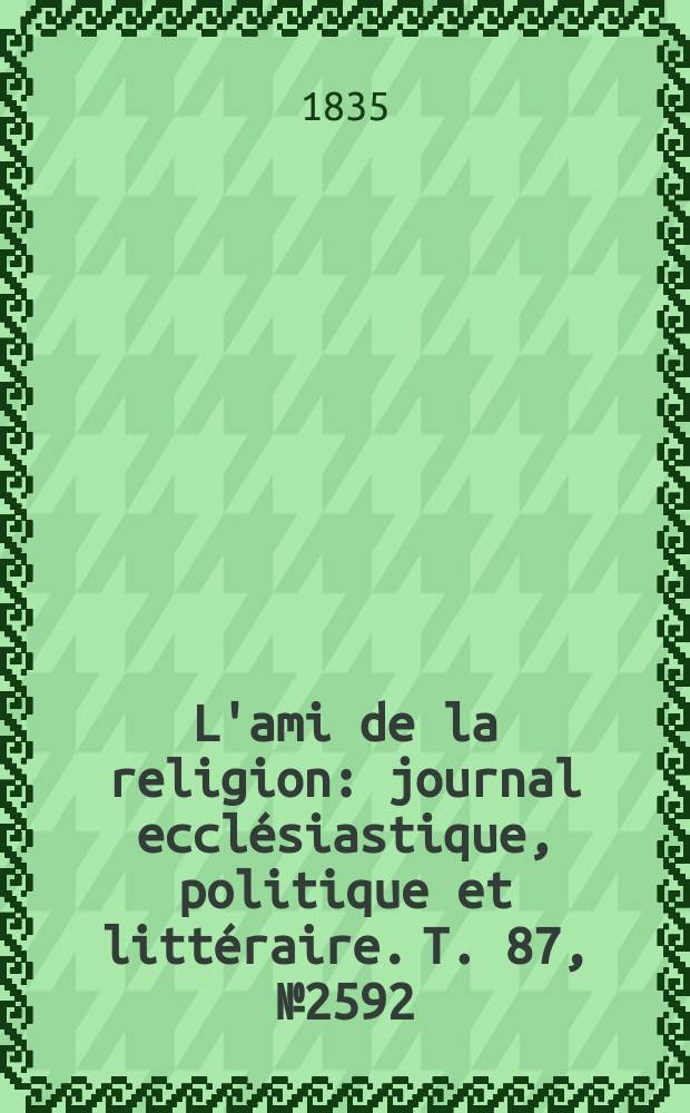 L'ami de la religion : journal ecclésiastique, politique et littéraire. T. 87, № 2592